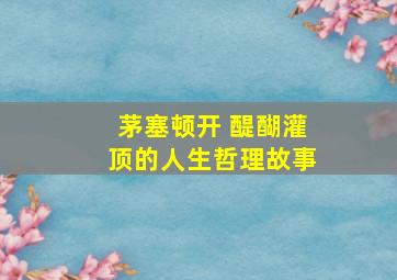 茅塞顿开 醍醐灌顶的人生哲理故事